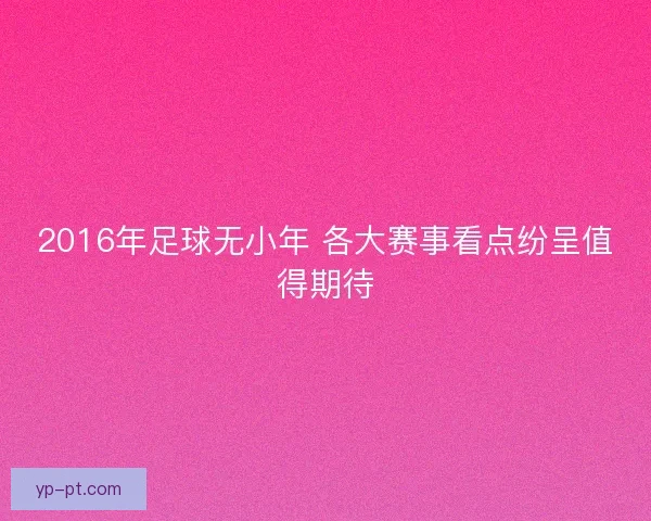 2016年足球无小年 各大赛事看点纷呈值得期待 2016年足球无小年 各大赛事看点纷呈值得期待