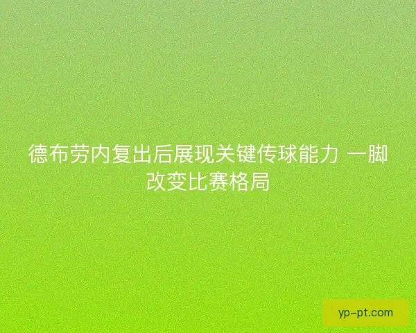 德布劳内复出后展现关键传球能力 一脚改变比赛格局