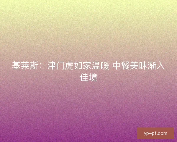 基莱斯：津门虎如家温暖 中餐美味渐入佳境